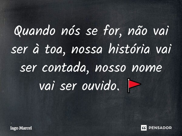 Quando nós se for, não vai ser à toa, nossa história vai ser contada, nosso nome vai ser ouvido. 🚩... Frase de Iago Marcel.
