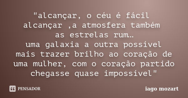 "alcançar, o céu é fácil alcançar ,a atmosfera também as estrelas rum… uma galaxia a outra possível mais trazer brilho ao coração de uma mulher, com o cora... Frase de iago mozart.