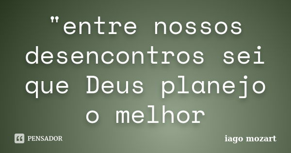 "entre nossos desencontros sei que Deus planejo o melhor... Frase de iago mozart.