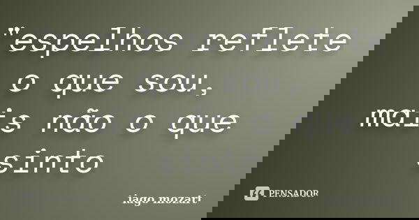 "espelhos reflete o que sou, mais não o que sinto... Frase de iago mozart.