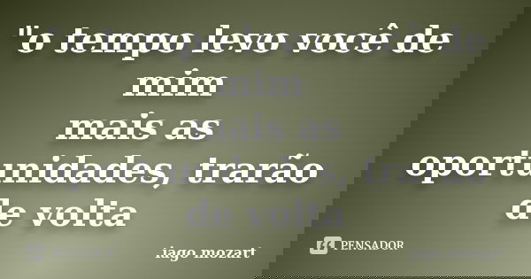 "o tempo levo você de mim mais as oportunidades, trarão de volta... Frase de iago mozart.
