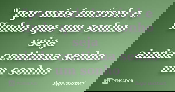"por mais incrível e lindo que um sonho seja ainda continua sendo um sonho... Frase de iago mozart.