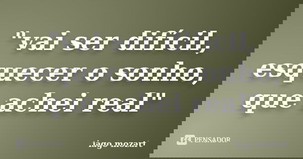 "vai ser difícil, esquecer o sonho, que achei real"... Frase de iago mozart.