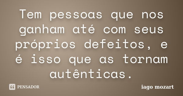 Tem pessoas que nos ganham até com seus próprios defeitos, e é isso que as tornam autênticas.... Frase de iago mozart.