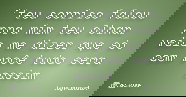 'teu sorriso falou pra mim teu olhar veio me dizer que só com você tudo sera assim... Frase de iago mozart.