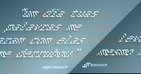 ”um dia tuas palavras me levaram com elas mesmo me derrubou”... Frase de iago mozart.
