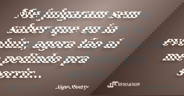 Me julgaram sem saber que eu ia evoluir, agora tão ai me pedindo pra sorrir...... Frase de Iago Peetry.