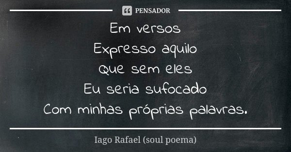 Em versos Expresso aquilo Que sem eles Eu seria sufocado Com minhas próprias palavras.... Frase de Iago Rafael (soul poema).