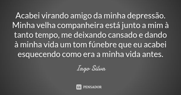 Acabei virando amigo da minha depressão. Minha velha companheira está junto a mim à tanto tempo, me deixando cansado e dando à minha vida um tom fúnebre que eu ... Frase de Iago Silva.