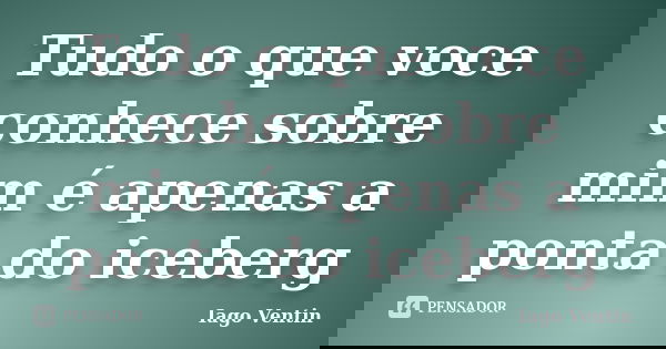 Tudo o que voce conhece sobre mim é apenas a ponta do iceberg... Frase de Iago Ventin.