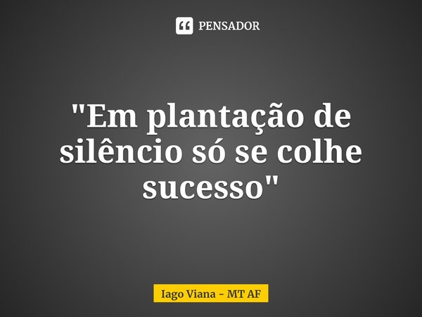 "⁠Em plantação de silêncio só se colhe sucesso"... Frase de Iago Viana - MT AF.