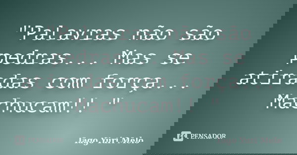 "Palavras não são pedras... Mas se atiradas com força... Machucam!! "... Frase de Iago Yuri Melo.