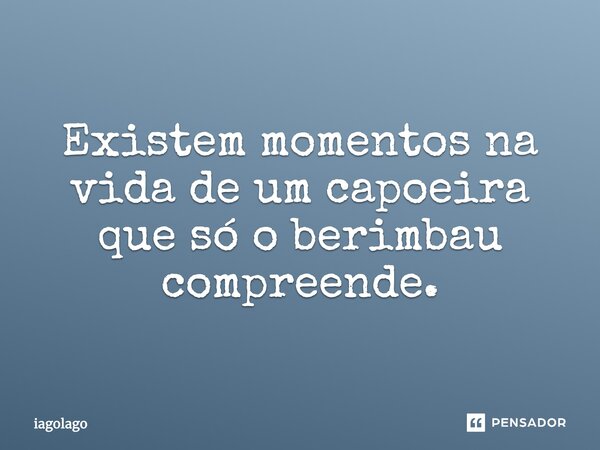 Existem momentos na vida de um capoeira que só o berimbau compreende.... Frase de iagolago.