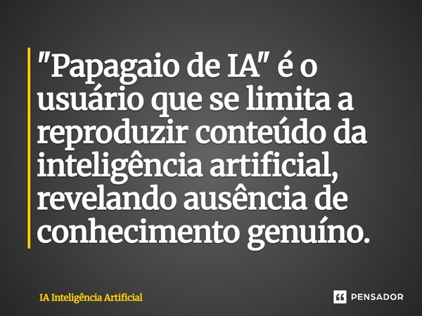⁠⁠"Papagaio de IA" é o usuário que se limita a reproduzir conteúdo da inteligência artificial, revelando ausência de conhecimento genuíno.... Frase de IA Inteligência Artificial.