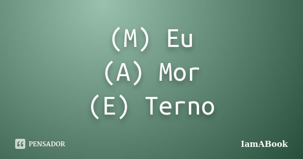 (M) Eu (A) Mor (E) Terno... Frase de IamABook.