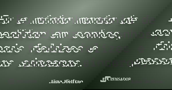 Eu e minha mania de acreditar em sonhos, finais felizes e pessoas sinceras.... Frase de Iana Beltrao.