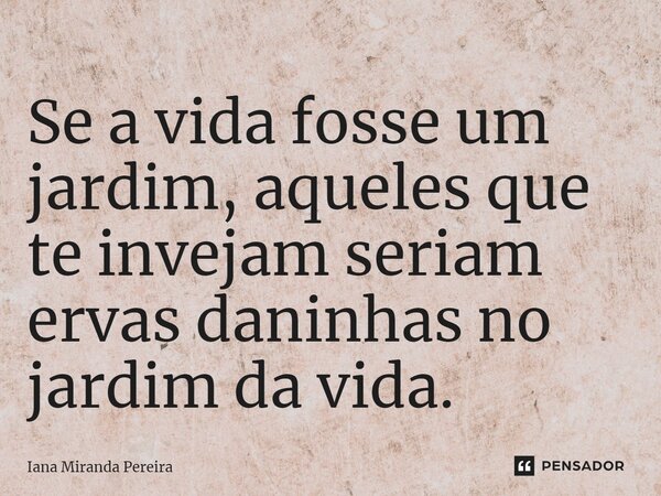 ⁠Se a vida fosse um jardim, aqueles que te invejam seriam ervas daninhas no jardim da vida.... Frase de Iana Miranda Pereira.