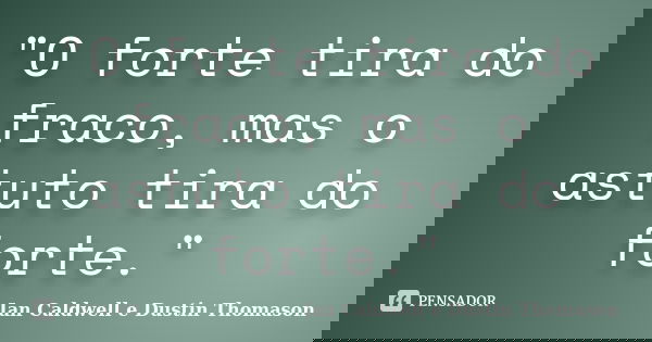 "O forte tira do fraco, mas o astuto tira do forte."... Frase de Ian Caldwell e Dustin Thomason.