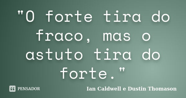 "O forte tira do fraco, mas o astuto tira do forte."... Frase de Ian Caldwell e Dustin Thomason.