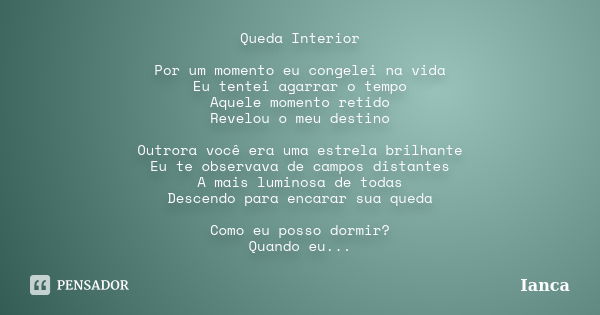 Queda Interior Por um momento eu congelei na vida Eu tentei agarrar o tempo Aquele momento retido Revelou o meu destino Outrora você era uma estrela brilhante E... Frase de IANCA.