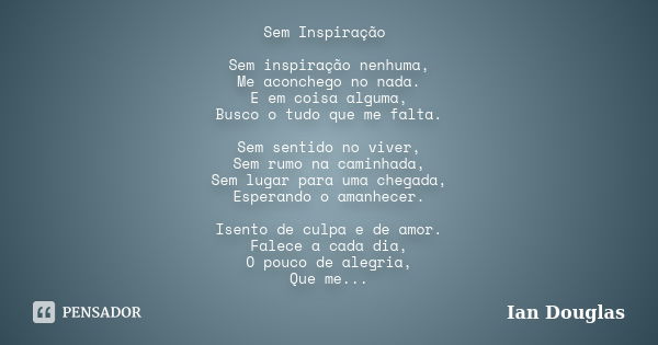 Sem Inspiração Sem inspiração nenhuma, Me aconchego no nada. E em coisa alguma, Busco o tudo que me falta. Sem sentido no viver, Sem rumo na caminhada, Sem luga... Frase de Ian Douglas.