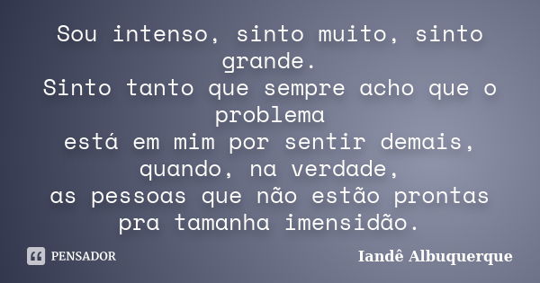 Sou intenso, sinto muito, sinto grande. Sinto tanto que sempre acho que o problema está em mim por sentir demais, quando, na verdade, as pessoas que não estão p... Frase de Iandê Albuquerque.