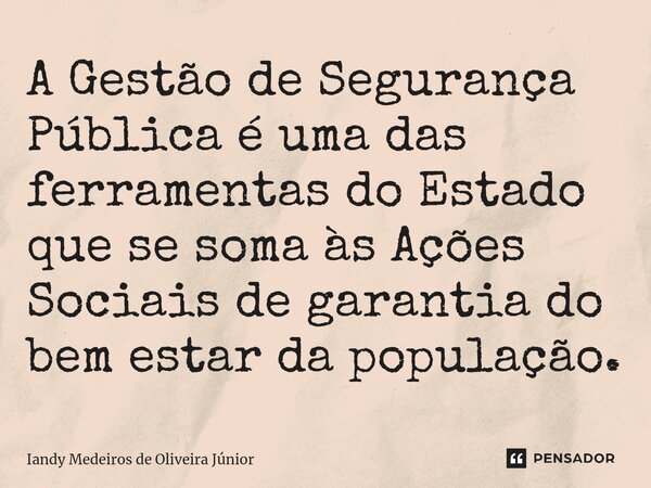 ⁠A Gestão de Segurança Pública é uma das ferramentas do Estado que se soma às Ações Sociais de garantia do bem estar da população.... Frase de Iandy Medeiros de Oliveira Júnior.