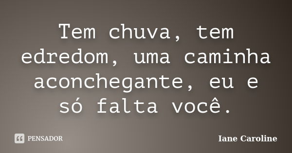 Tem chuva, tem edredom, uma caminha aconchegante, eu e só falta você.... Frase de Iane Caroline.