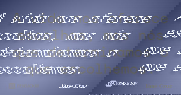 A vida nos oferece escolhas, mas nós que determinamos o que escolhemos.... Frase de Iane Cruz.