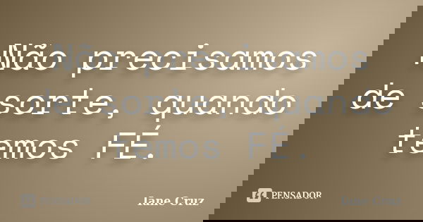 Não precisamos de sorte, quando temos FÉ.... Frase de Iane Cruz.