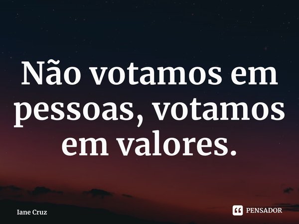 ⁠Não votamos em pessoas, votamos em valores.... Frase de Iane Cruz.