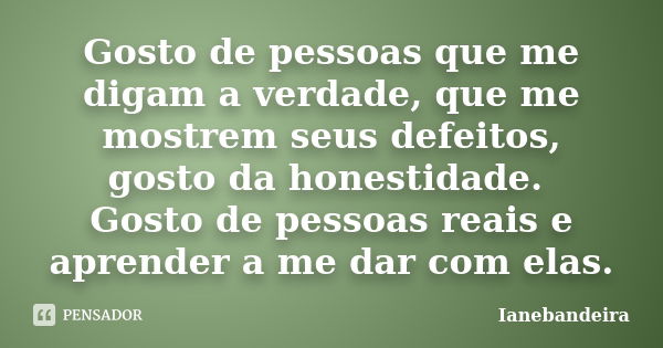 Gosto de pessoas que me digam a verdade, que me mostrem seus defeitos, gosto da honestidade. Gosto de pessoas reais e aprender a me dar com elas.... Frase de Ianebandeira.