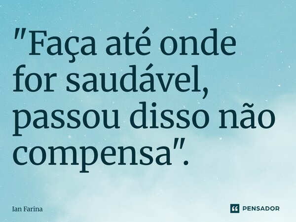 ⁠"Faça até onde for saudável, passou disso não compensa".... Frase de Ian Farina.
