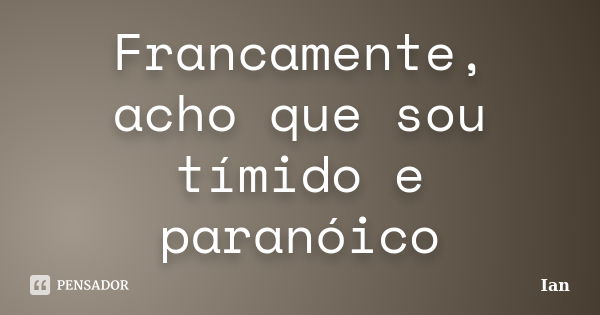 Francamente, acho que sou tímido e paranóico... Frase de Ian.