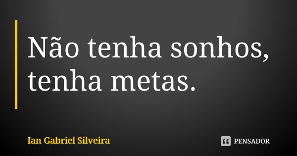 Não tenha sonhos, tenha metas.... Frase de Ian Gabriel Silveira.