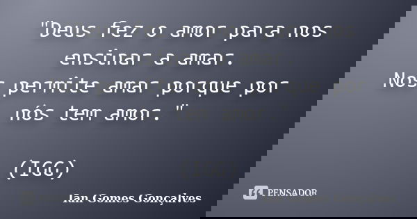 "Deus fez o amor para nos ensinar a amar. Nos permite amar porque por nós tem amor." (IGG)... Frase de Ian Gomes Gonçalves.