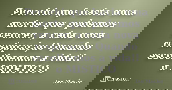 Percebi que havia uma morte que podemos vencer, a cada nova respiração Quando escolhemos a vida!! o MISTICO... Frase de Ian Mecler.