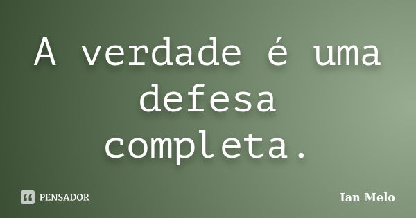 A verdade é uma defesa completa.... Frase de Ian Melo.