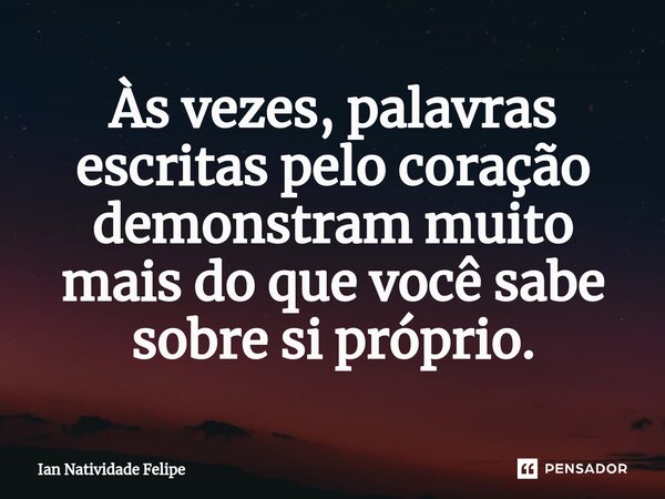 ⁠Às vezes, palavras escritas pelo coração demonstram muito mais do que você sabe sobre si próprio.... Frase de Ian Natividade Felipe.
