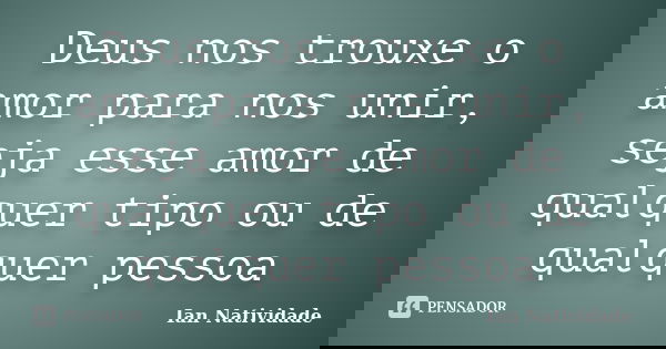 Deus nos trouxe o amor para nos unir, seja esse amor de qualquer tipo ou de qualquer pessoa... Frase de Ian Natividade.
