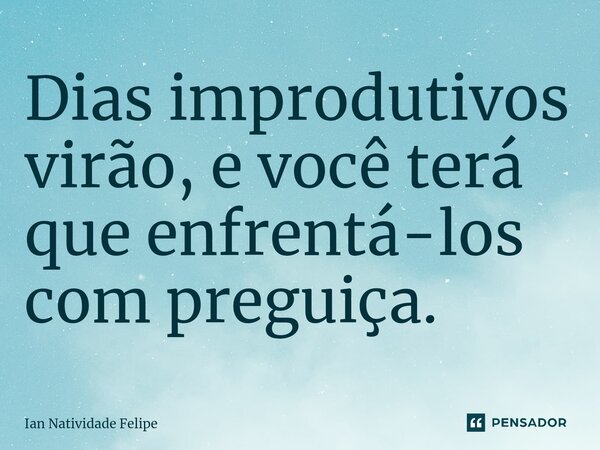 ⁠Dias improdutivos virão, e você terá que enfrentá-los com preguiça.... Frase de Ian Natividade Felipe.