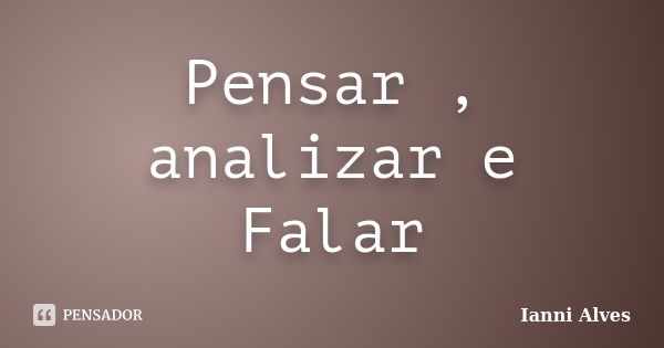 Pensar , analizar e Falar... Frase de Ianni Alves.