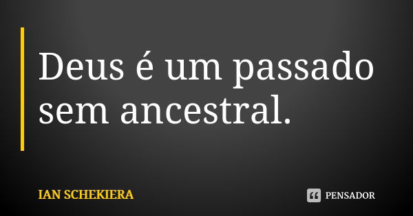 Deus é um passado sem ancestral.... Frase de Ian Schekiera.