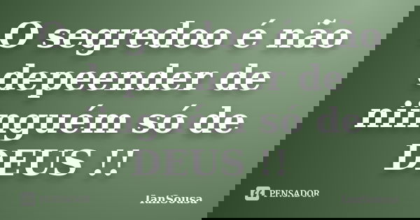 O segredoo é não depeender de niinguém só de DEUS !!... Frase de IanSousa.