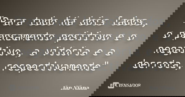 "Para tudo há dois lados, o pensamento positivo e o negativo, a vitória e a derrota, respectivamente"... Frase de Ian Viana.