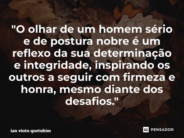 ⁠"O olhar de um homem sério e de postura nobre é um reflexo da sua determinação e integridade, inspirando os outros a seguir com firmeza e honra, mesmo dia... Frase de ian vioto querubim.