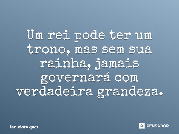 ⁠Um rei pode ter um trono, mas sem sua rainha, jamais governará com verdadeira grandeza.... Frase de ian vioto querubim.