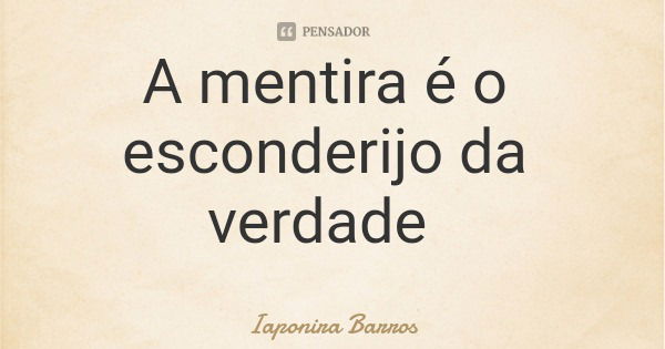 A mentira é o esconderijo da verdade... Frase de Iaponira Barros.