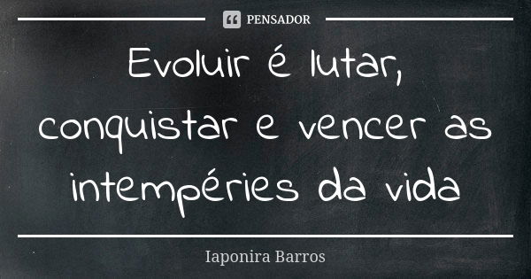 Evoluir é lutar, conquistar e vencer as intempéries da vida... Frase de Iaponira Barros.