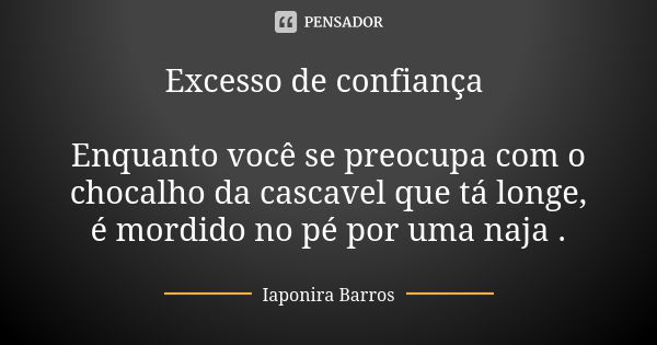 Excesso de confiança Enquanto você se preocupa com o chocalho da cascavel que tá longe, é mordido no pé por uma naja .... Frase de Iaponira Barros.